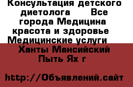 Консультация детского диетолога 21 - Все города Медицина, красота и здоровье » Медицинские услуги   . Ханты-Мансийский,Пыть-Ях г.